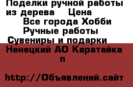  Поделки ручной работы из дерева  › Цена ­ 3-15000 - Все города Хобби. Ручные работы » Сувениры и подарки   . Ненецкий АО,Каратайка п.